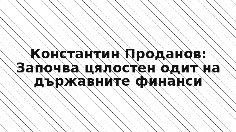 Константин Проданов: Започва цялостен одит на държавните финанси