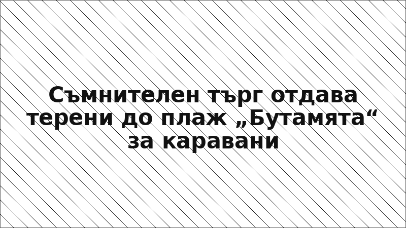 Съмнителен търг отдава терени до плаж „Бутамята“ за каравани