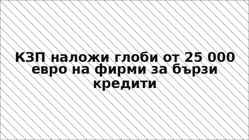 КЗП наложи глоби от 25 000 евро на фирми за бързи кредити