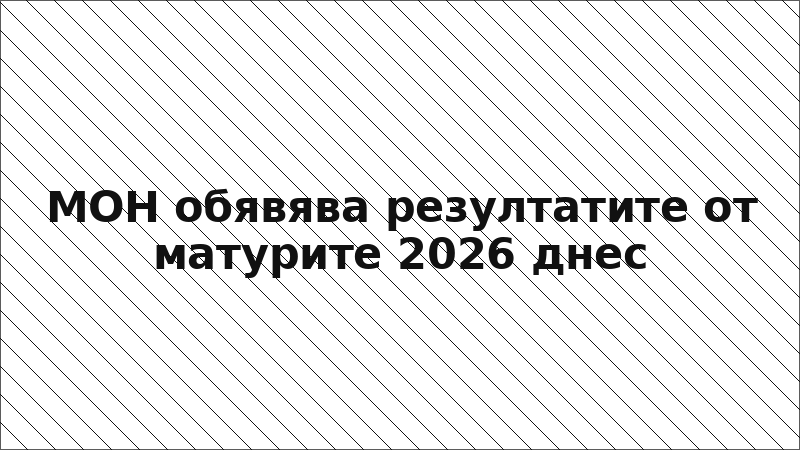 МОН обявява резултатите от матурите 2026 днес