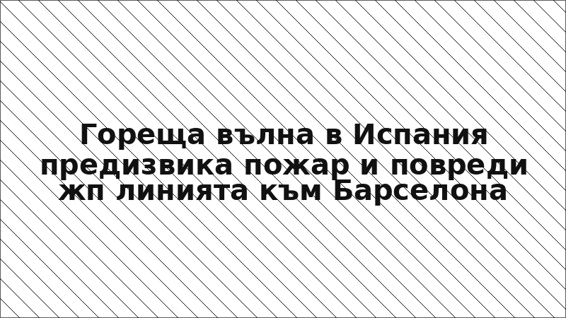 Гореща вълна в Испания предизвика пожар и повреди жп линията към Барселона