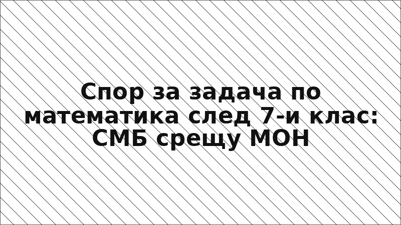 Спор за задача по математика след 7-и клас: СМБ срещу МОН