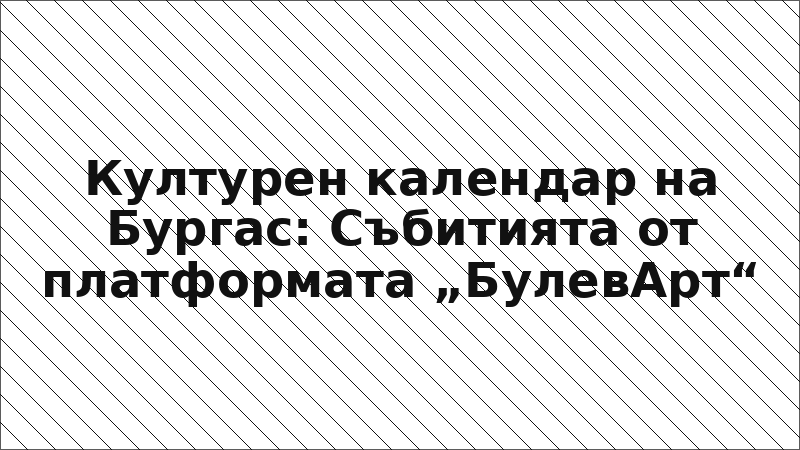 Културен календар на Бургас: Събитията от платформата „БулевАрт“