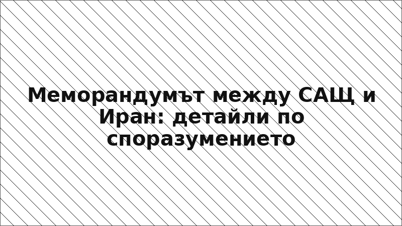 Меморандумът между САЩ и Иран: детайли по споразумението