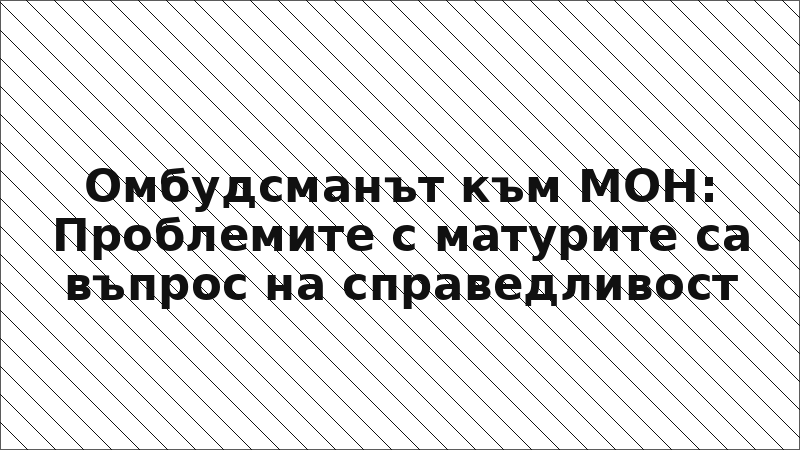 Омбудсманът към МОН: Проблемите с матурите са въпрос на справедливост