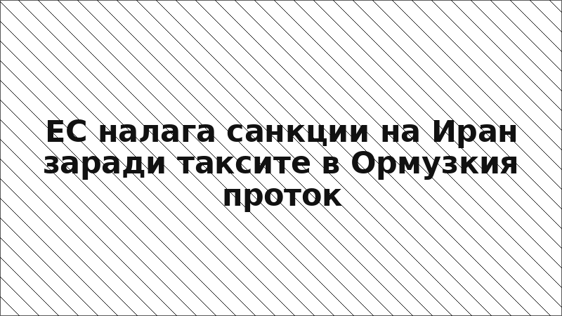 ЕС налага санкции на Иран заради таксите в Ормузкия проток