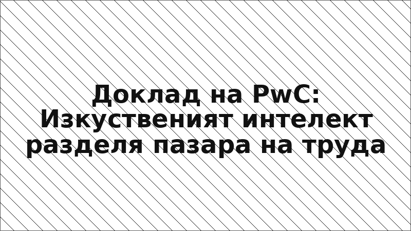 Доклад на PwC: Изкуственият интелект разделя пазара на труда