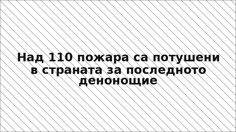 Над 110 пожара са потушени в страната за последното денонощие