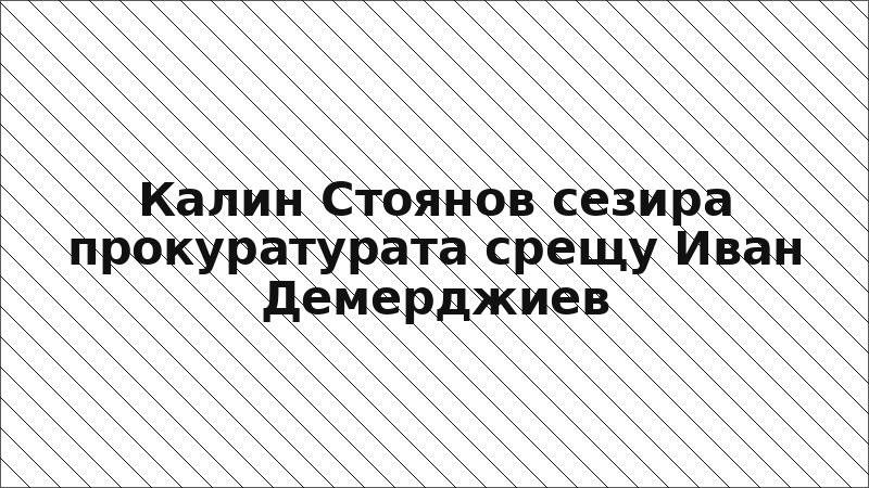Калин Стоянов сезира прокуратурата срещу Иван Демерджиев