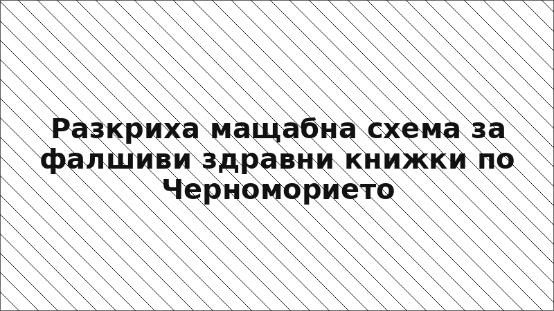 Разкриха мащабна схема за фалшиви здравни книжки по Черноморието