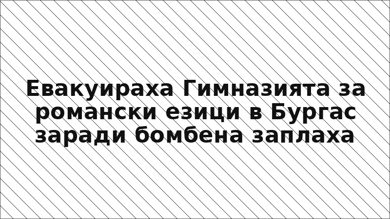 Евакуираха Гимназията за романски езици в Бургас заради бомбена заплаха