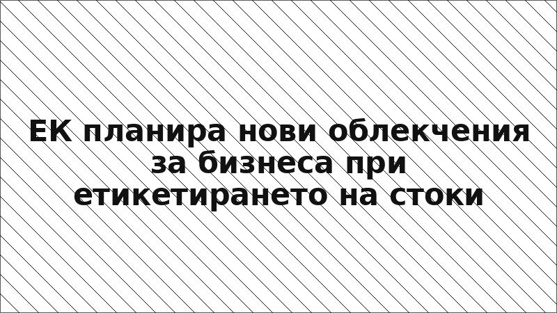 ЕК планира нови облекчения за бизнеса при етикетирането на стоки