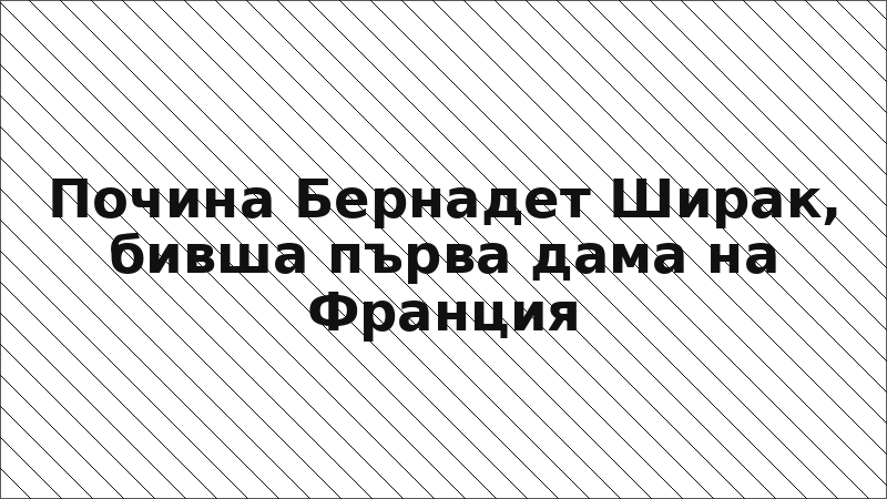 Почина Бернадет Ширак, бивша първа дама на Франция