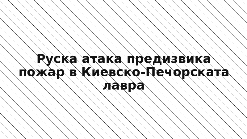 Руска атака предизвика пожар в Киевско-Печорската лавра