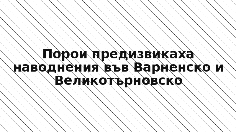 Порои предизвикаха наводнения във Варненско и Великотърновско