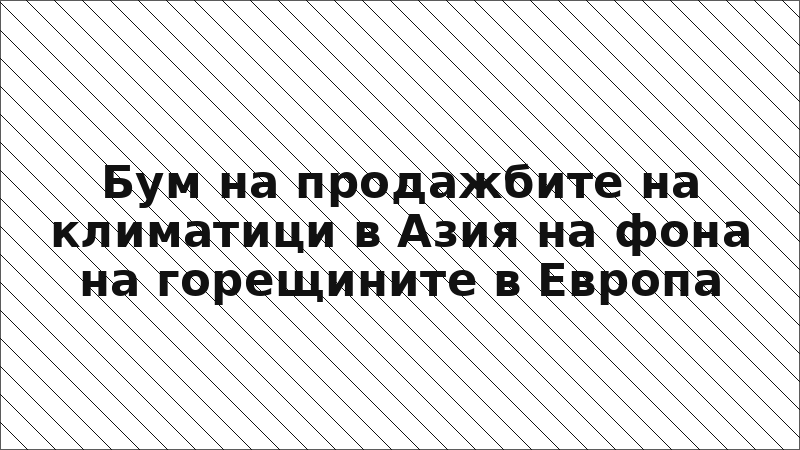 Бум на продажбите на климатици в Азия на фона на горещините в Европа