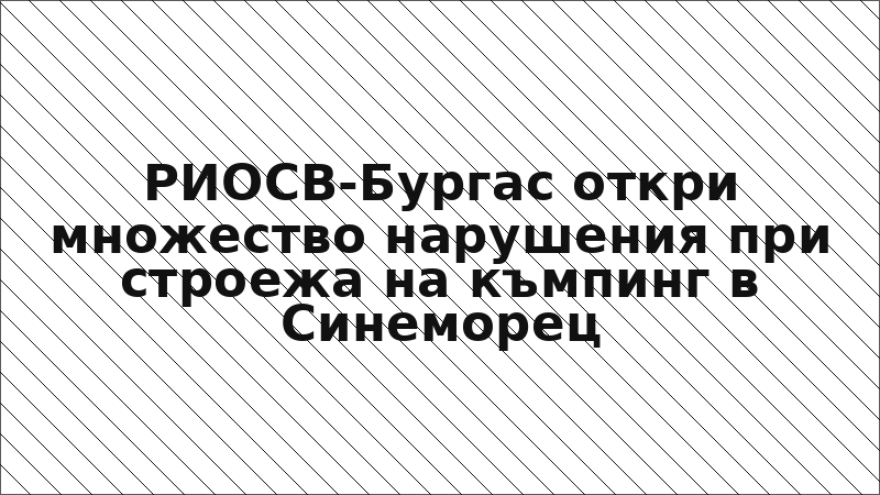 РИОСВ-Бургас откри множество нарушения при строежа на къмпинг в Синеморец