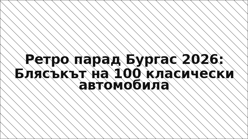 Ретро парад Бургас 2026: Блясъкът на 100 класически автомобила