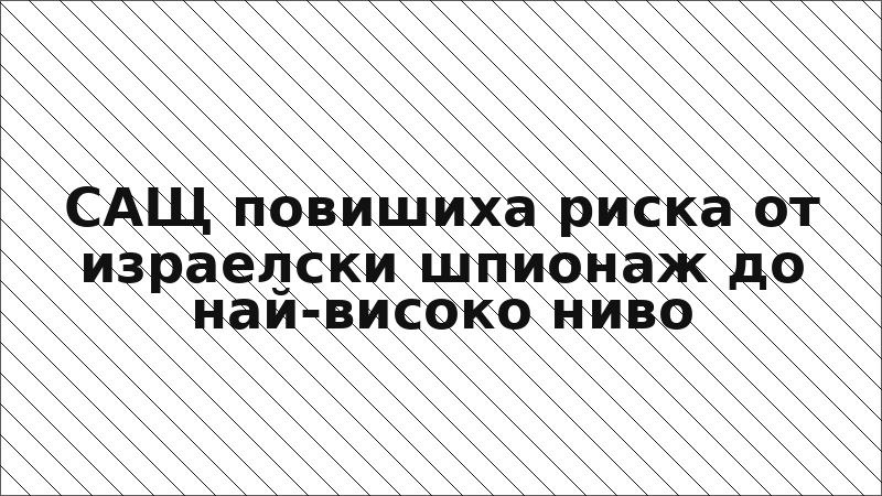 САЩ повишиха риска от израелски шпионаж до най-високо ниво