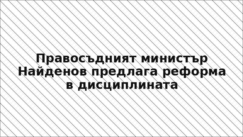 Правосъдният министър Найденов предлага реформа в дисциплината