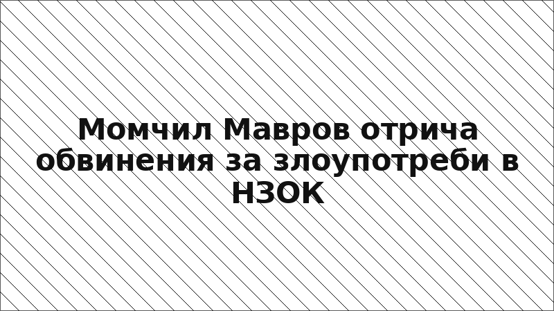 Момчил Мавров отрича обвинения за злоупотреби в НЗОК