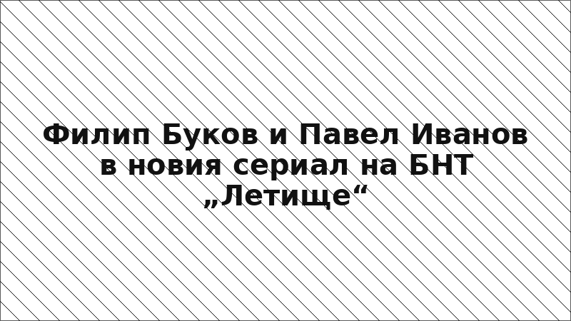 Филип Буков и Павел Иванов в новия сериал на БНТ „Летище“