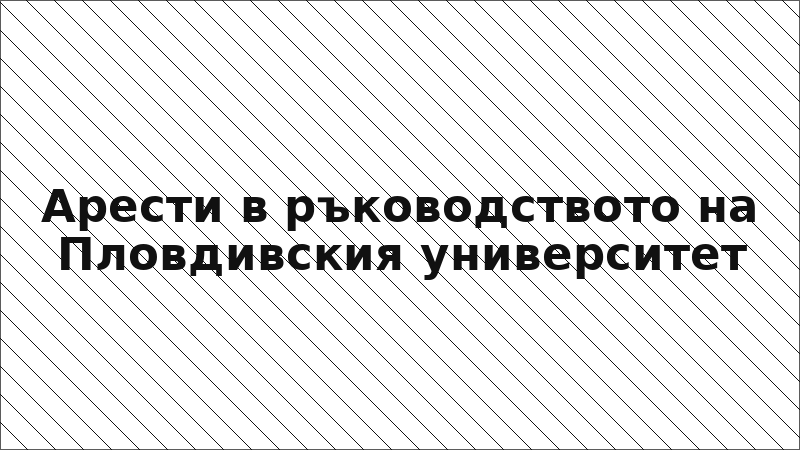 Арести в ръководството на Пловдивския университет