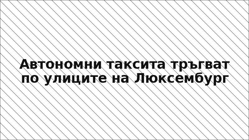 Автономни таксита тръгват по улиците на Люксембург
