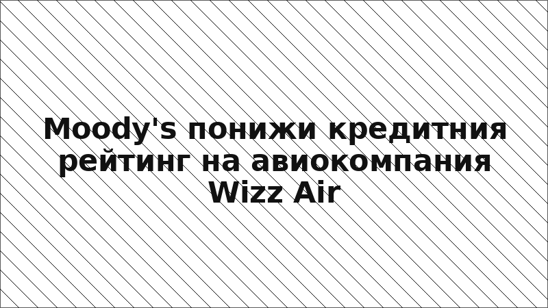 Moody's понижи кредитния рейтинг на авиокомпания Wizz Air
