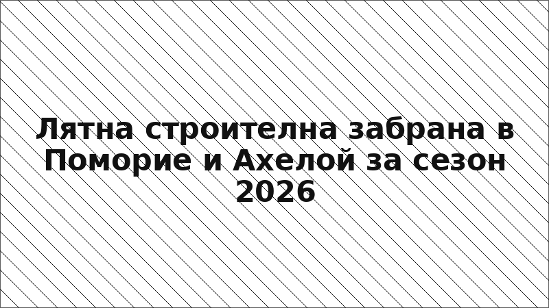 Лятна строителна забрана в Поморие и Ахелой за сезон 2026