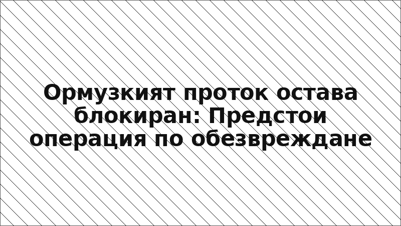 Ормузкият проток остава блокиран: Предстои операция по обезвреждане