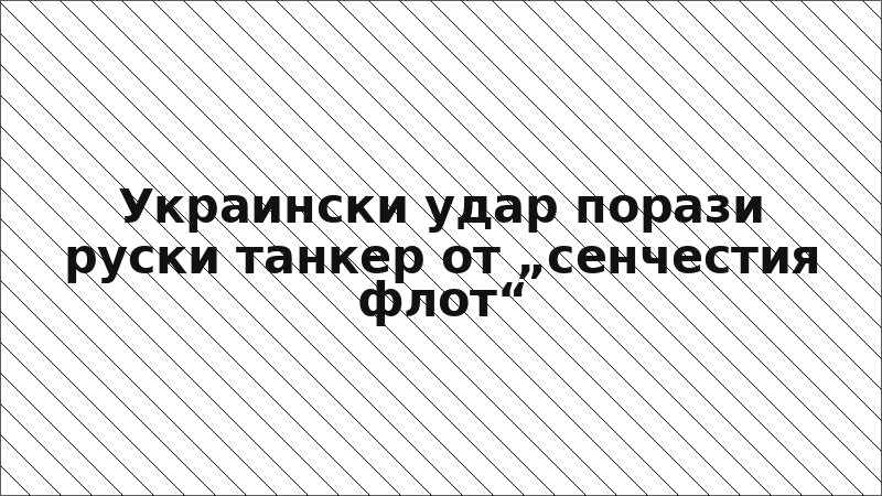 Украински удар порази руски танкер от „сенчестия флот“