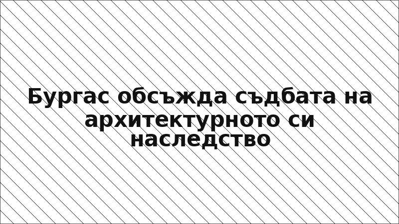 Бургас обсъжда съдбата на архитектурното си наследство