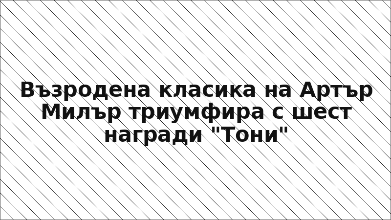 Възродена класика на Артър Милър триумфира с шест награди "Тони"