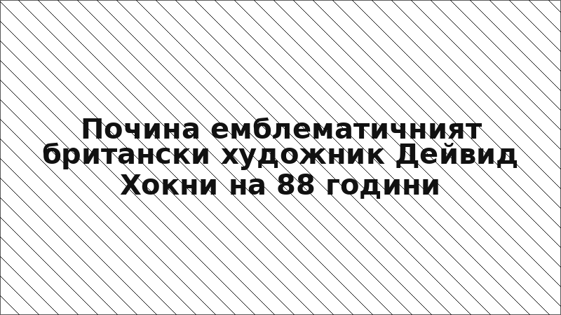 Почина емблематичният британски художник Дейвид Хокни на 88 години