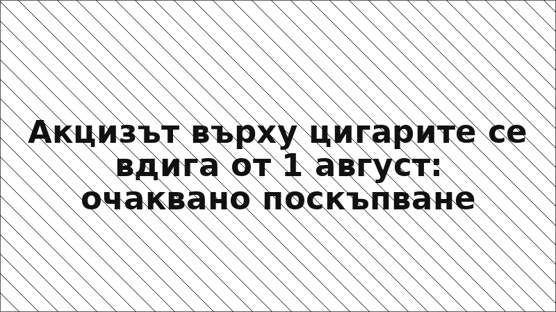 Акцизът върху цигарите се вдига от 1 август: очаквано поскъпване