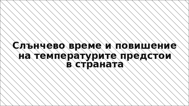 Слънчево време и повишение на температурите предстои в страната