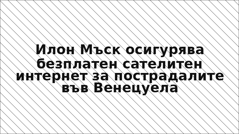 Илон Мъск осигурява безплатен сателитен интернет за пострадалите във Венецуела