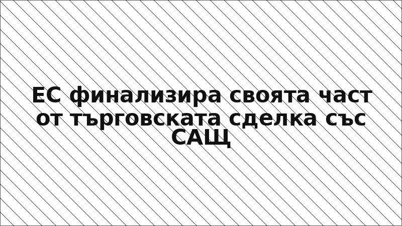 ЕС финализира своята част от търговската сделка със САЩ