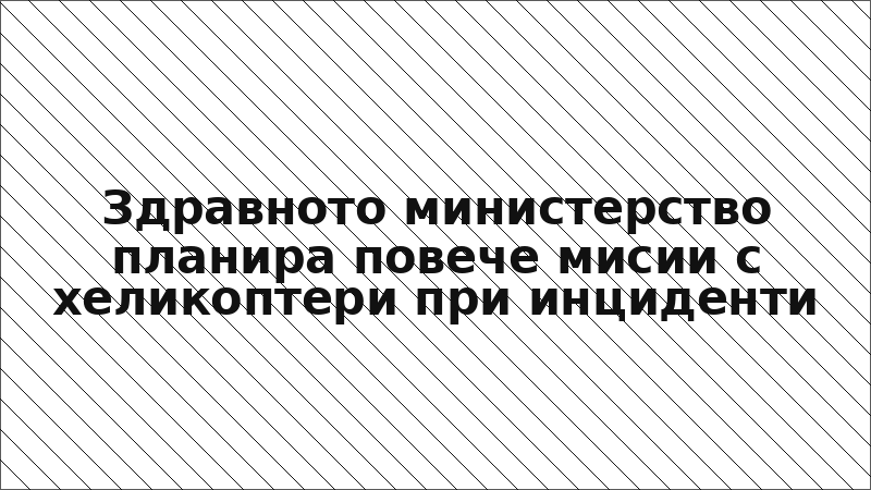 Здравното министерство планира повече мисии с хеликоптери при инциденти