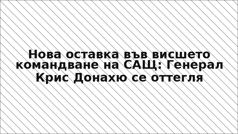 Нова оставка във висшето командване на САЩ: Генерал Крис Донахю се оттегля