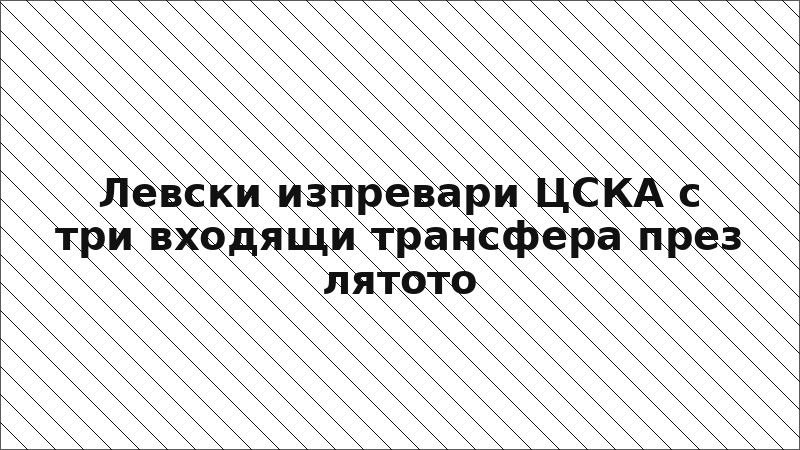 Левски изпревари ЦСКА с три входящи трансфера през лятото