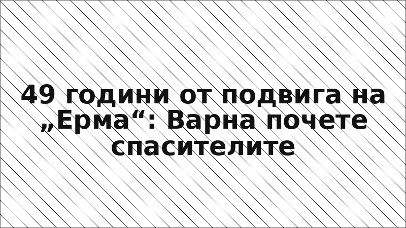 49 години от подвига на „Ерма“: Варна почете спасителите