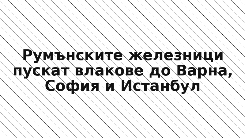 Румънските железници пускат влакове до Варна, София и Истанбул