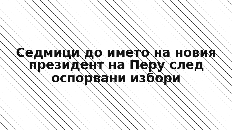 Седмици до името на новия президент на Перу след оспорвани избори