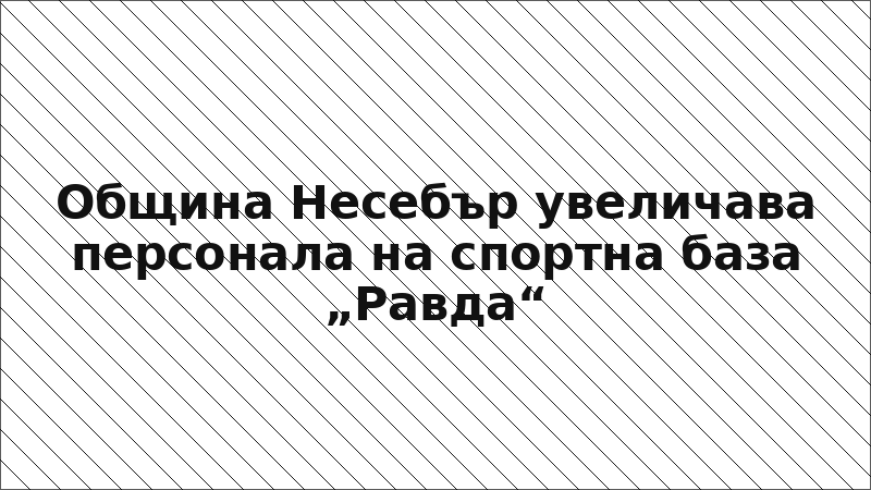 Община Несебър увеличава персонала на спортна база „Равда“
