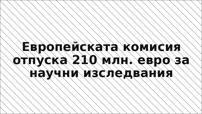 Европейската комисия отпуска 210 млн. евро за научни изследвания