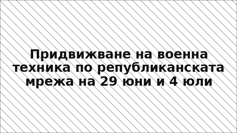 Придвижване на военна техника по републиканската мрежа на 29 юни и 4 юли