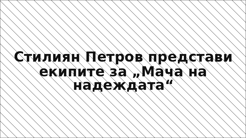 Стилиян Петров представи екипите за „Мача на надеждата“