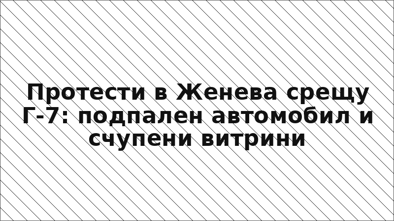 Протести в Женева срещу Г-7: подпален автомобил и счупени витрини